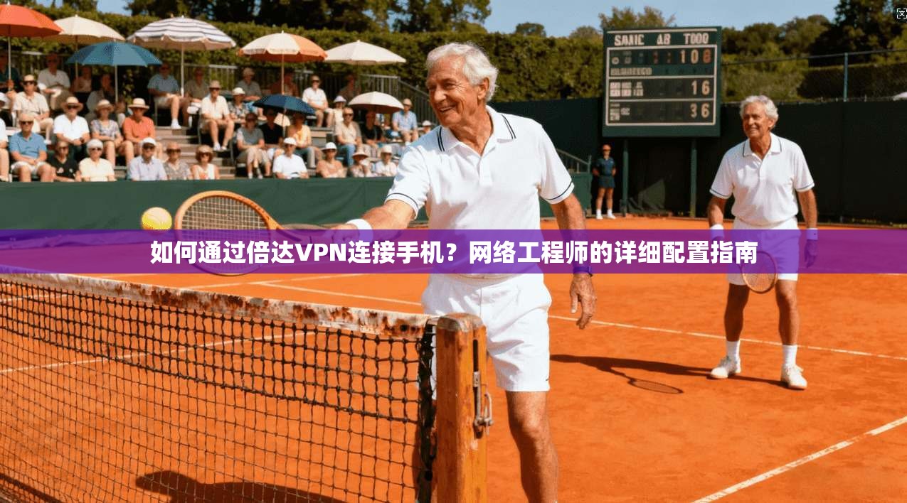 如何通过倍达VPN连接手机?网络工程师的详细配置指南