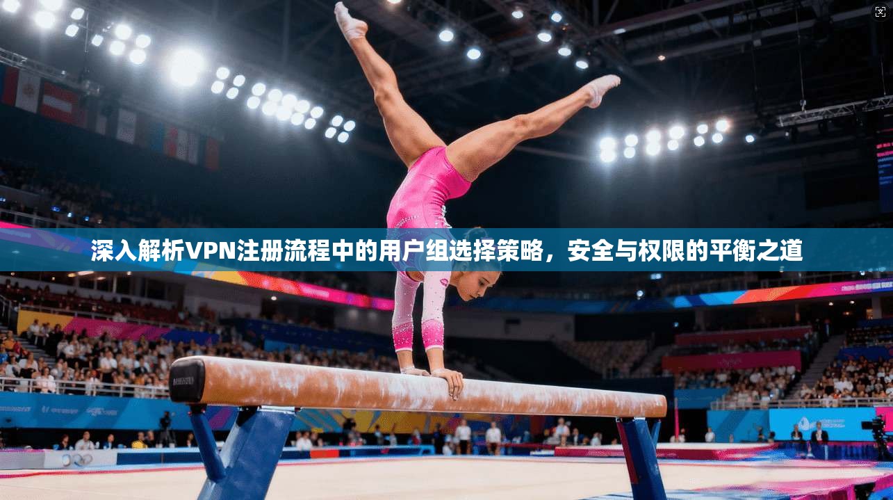 深入解析VPN注册流程中的用户组选择策略,安全与权限的平衡之道
