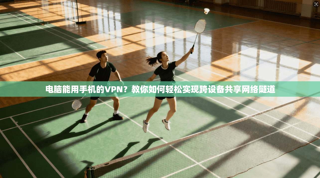 电脑能用手机的VPN?教你如何轻松实现跨设备共享网络隧道 电脑能用手机的VPN?教你如何轻松实现跨设备共享网络隧道