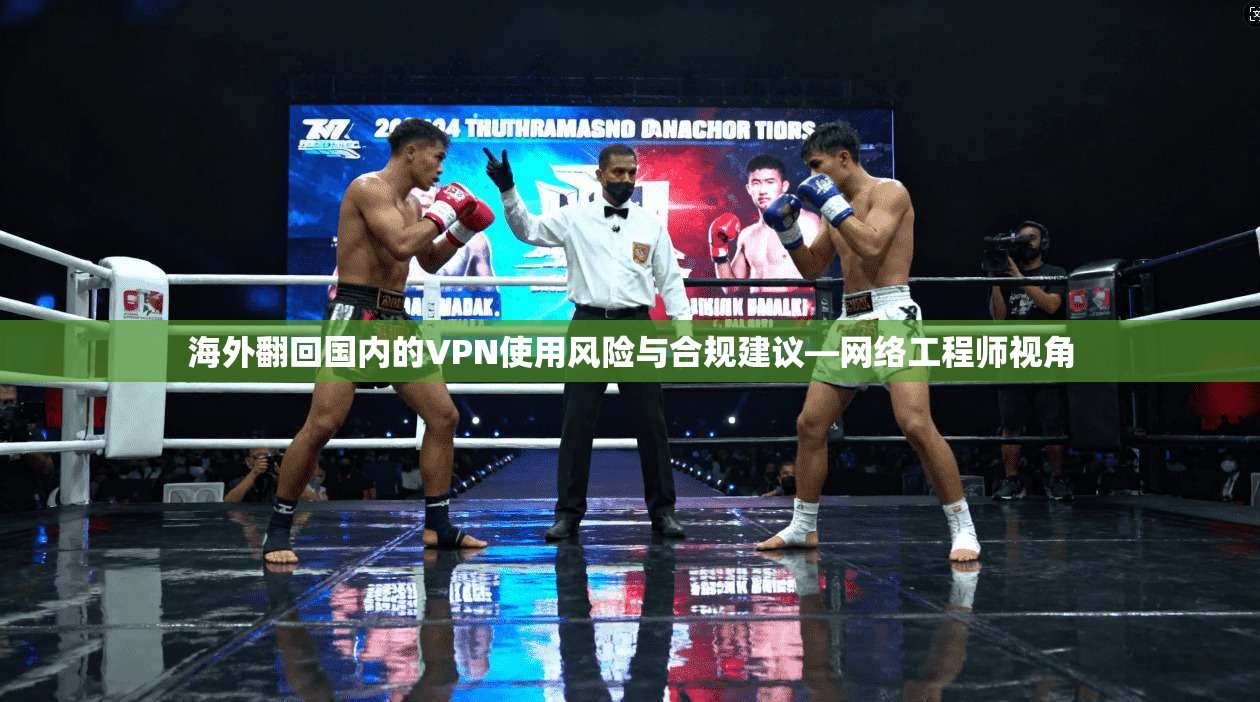 海外翻回国内的VPN使用风险与合规建议—网络工程师视角 海外翻回国内的VPN使用风险与合规建议—网络工程师视角