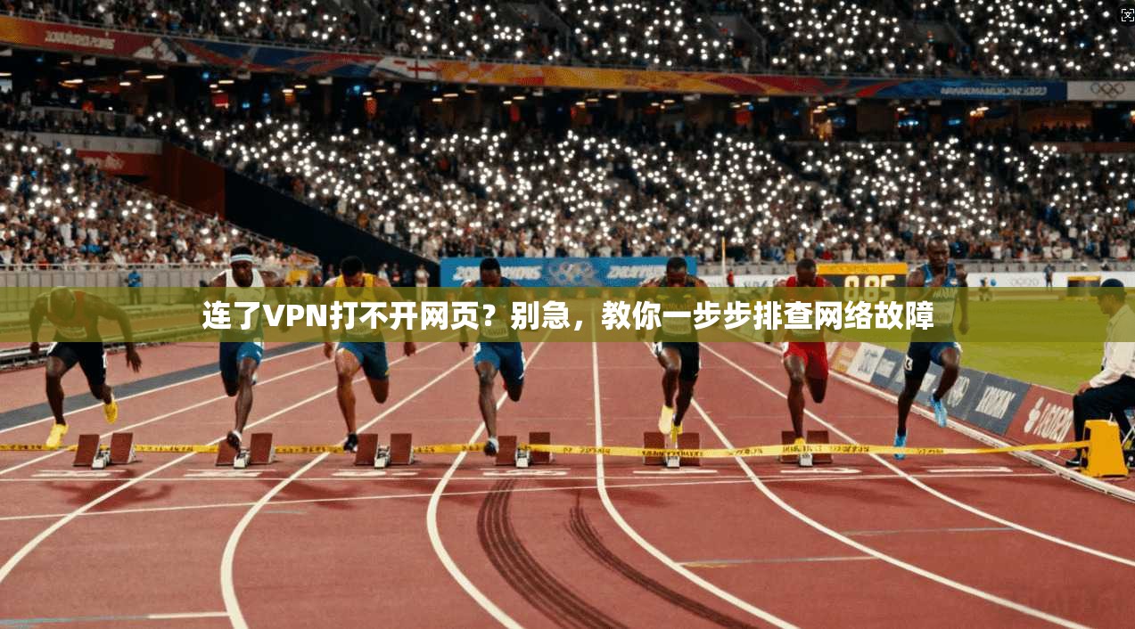连了VPN打不开网页?别急,教你一步步排查网络故障 连了VPN打不开网页?别急,教你一步步排查网络故障