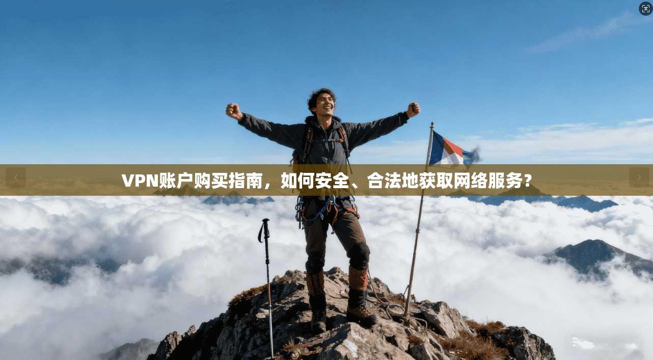 VPN账户购买指南,如何安全、合法地获取网络服务? VPN账户购买指南,如何安全、合法地获取网络服务?