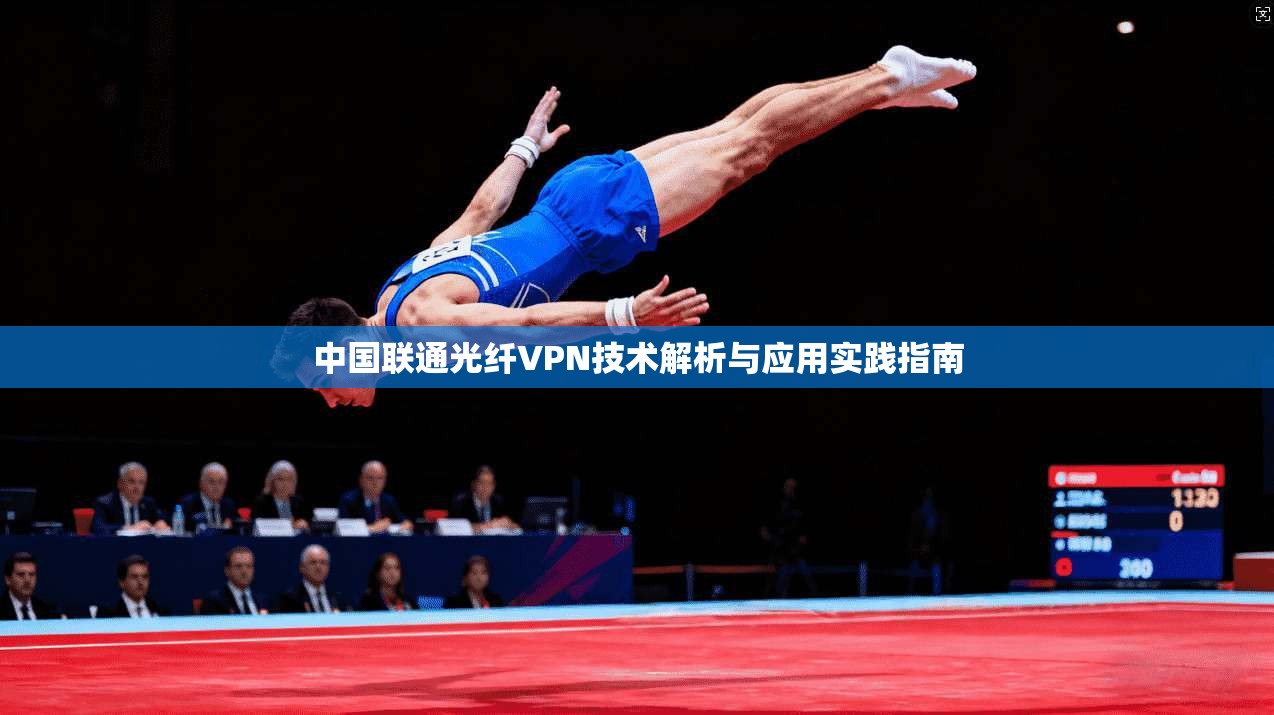 中国联通光纤VPN技术解析与应用实践指南 中国联通光纤VPN技术解析与应用实践指南