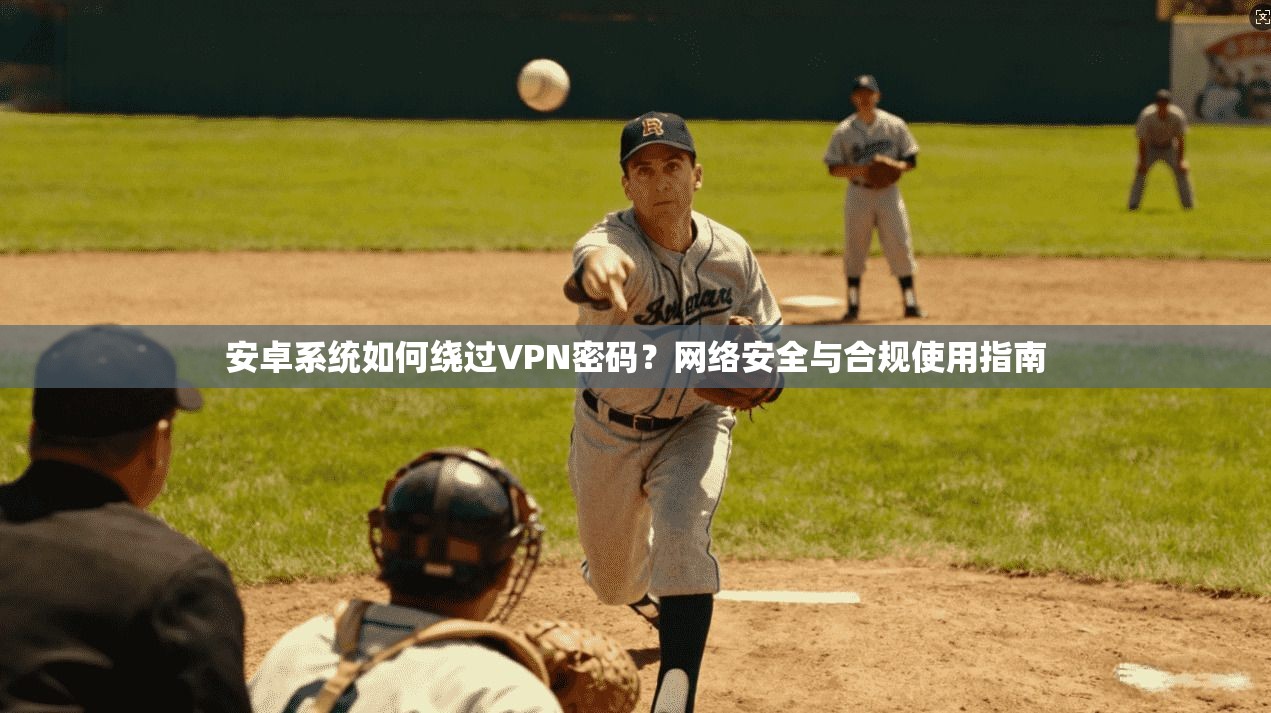安卓系统如何绕过VPN密码?网络安全与合规使用指南 安卓系统如何绕过VPN密码?网络安全与合规使用指南