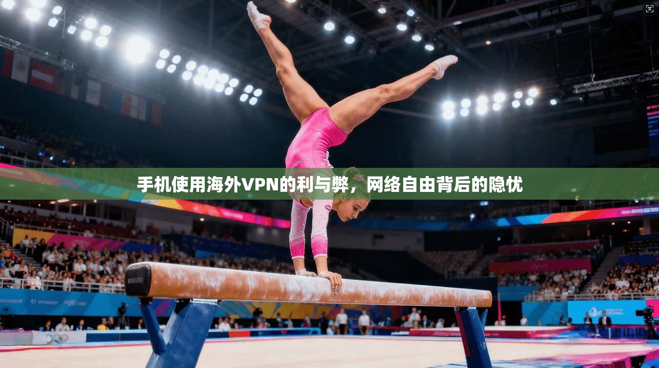 手机使用海外VPN的利与弊，网络自由背后的隐忧