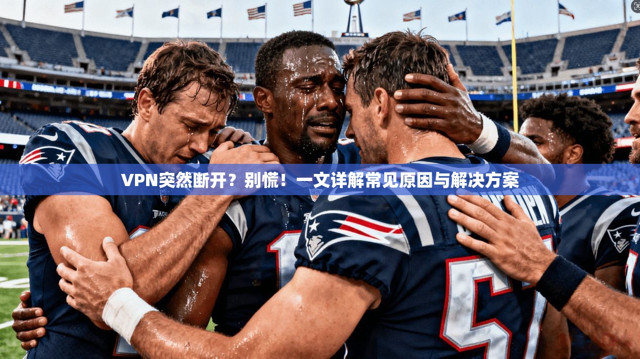VPN突然断开?别慌!一文详解常见原因与解决方案 VPN突然断开?别慌!一文详解常见原因与解决方案