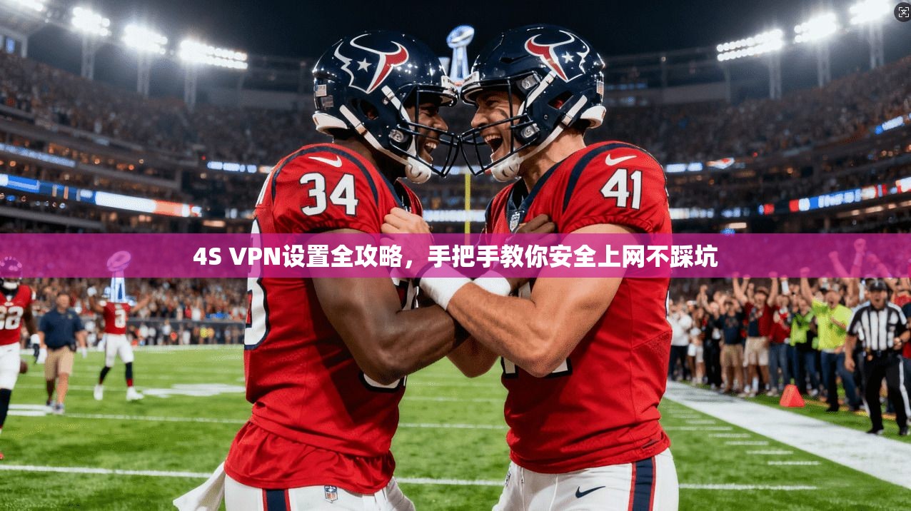 4S VPN设置全攻略,手把手教你安全上网不踩坑 4S VPN设置全攻略,手把手教你安全上网不踩坑