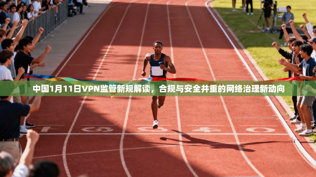 中国1月11日VPN监管新规解读,合规与安全并重的网络治理新动向