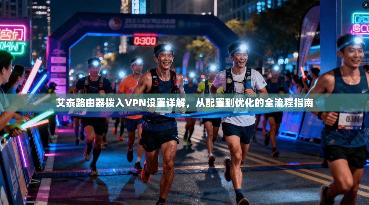 艾泰路由器拨入VPN设置详解，从配置到优化的全流程指南