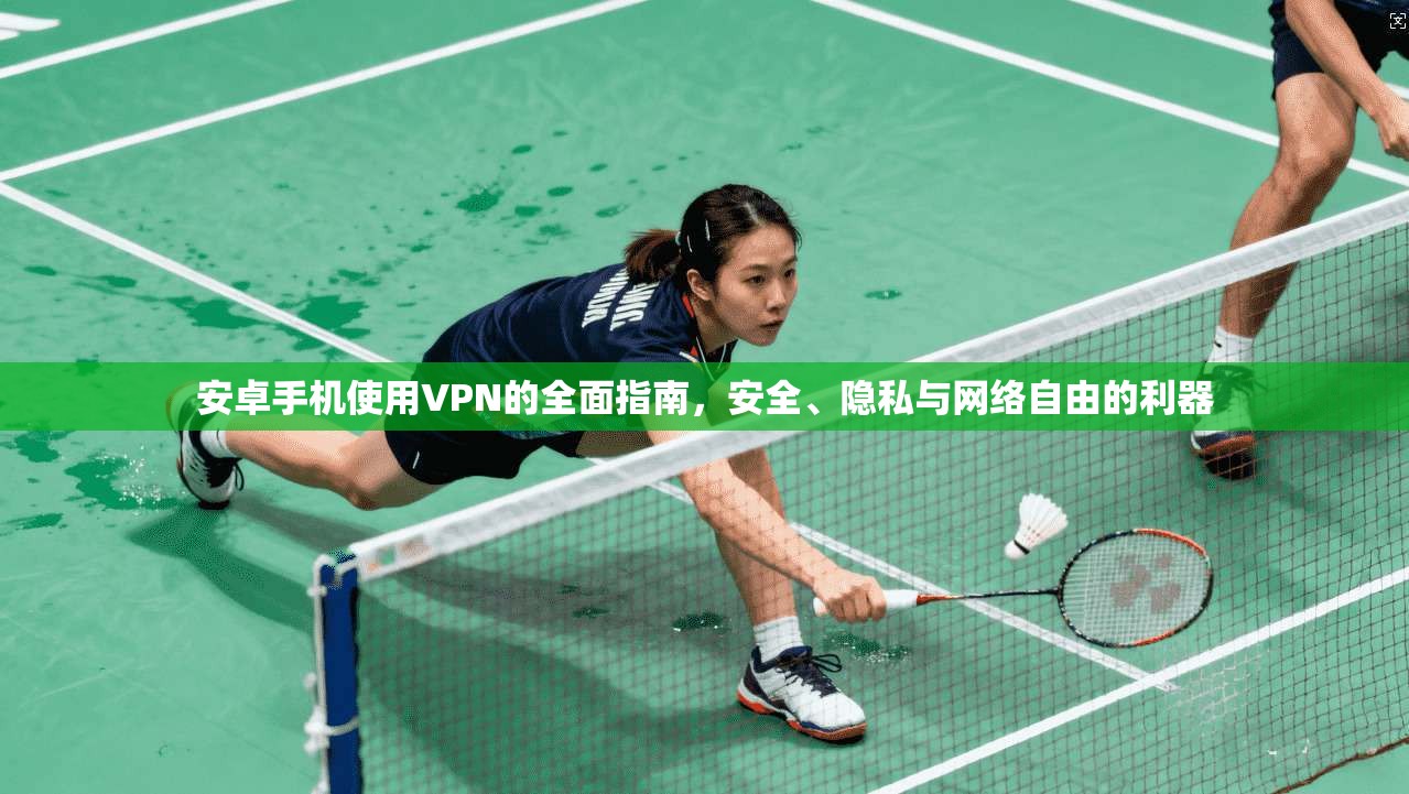 安卓手机使用VPN的全面指南,安全、隐私与网络自由的利器