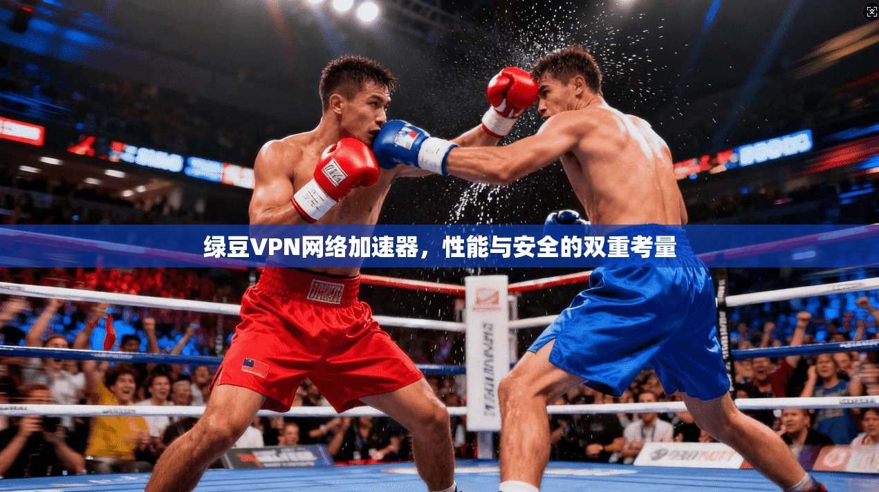 绿豆VPN网络加速器,性能与安全的双重考量
