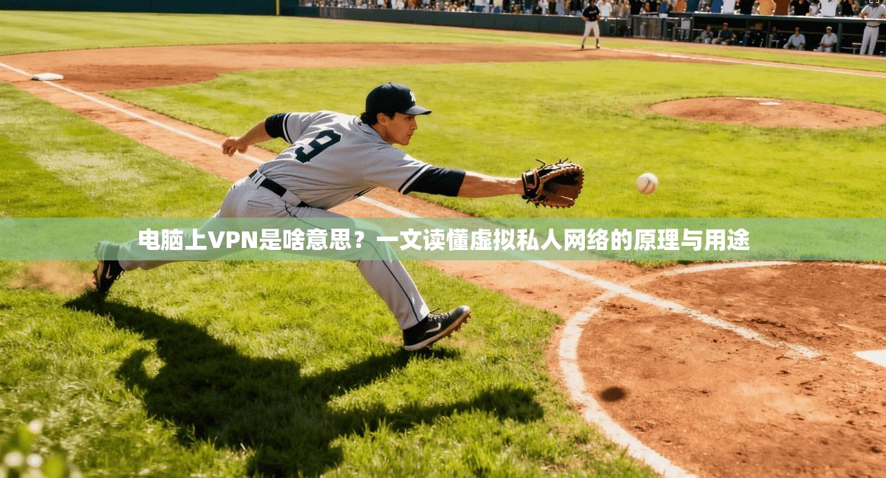 电脑上VPN是啥意思?一文读懂虚拟私人网络的原理与用途 电脑上VPN是啥意思?一文读懂虚拟私人网络的原理与用途