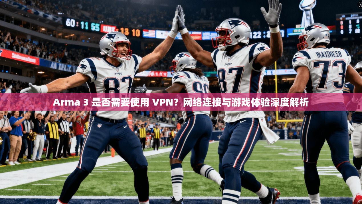 Arma 3 是否需要使用 VPN?网络连接与游戏体验深度解析 Arma 3 是否需要使用 VPN?网络连接与游戏体验深度解析