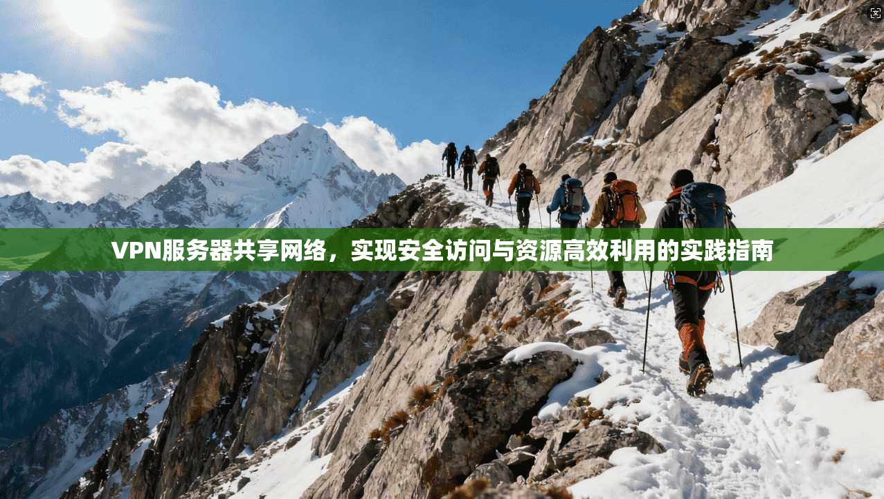 VPN服务器共享网络,实现安全访问与资源高效利用的实践指南