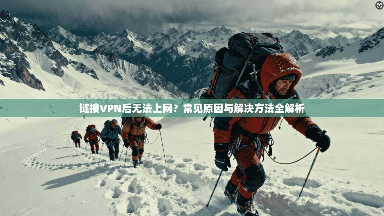 链接VPN后无法上网?常见原因与解决方法全解析