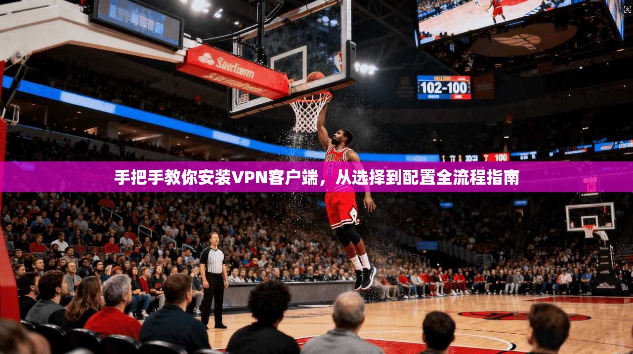手把手教你安装VPN客户端,从选择到配置全流程指南