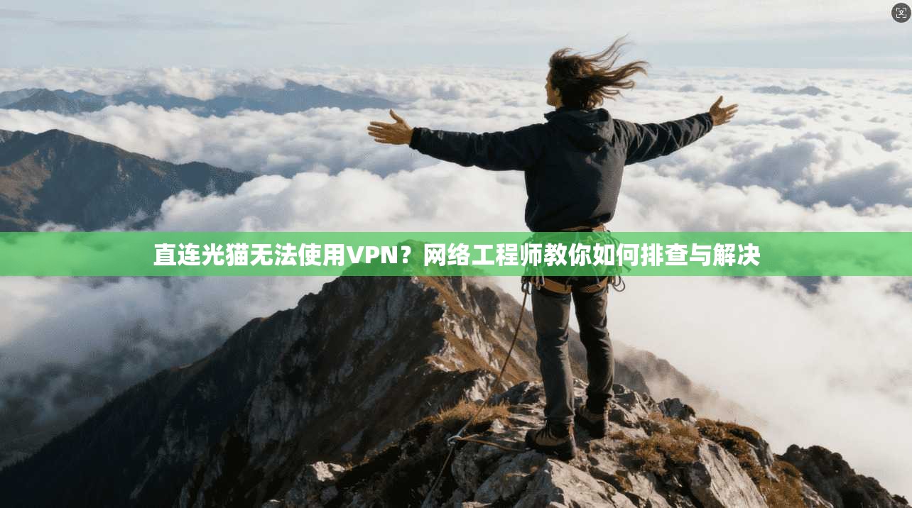 直连光猫无法使用VPN?网络工程师教你如何排查与解决