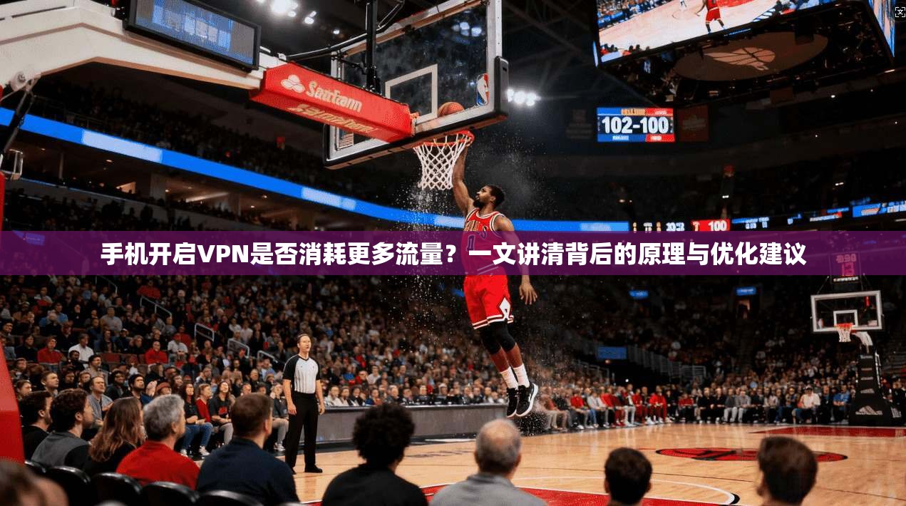 手机开启VPN是否消耗更多流量?一文讲清背后的原理与优化建议