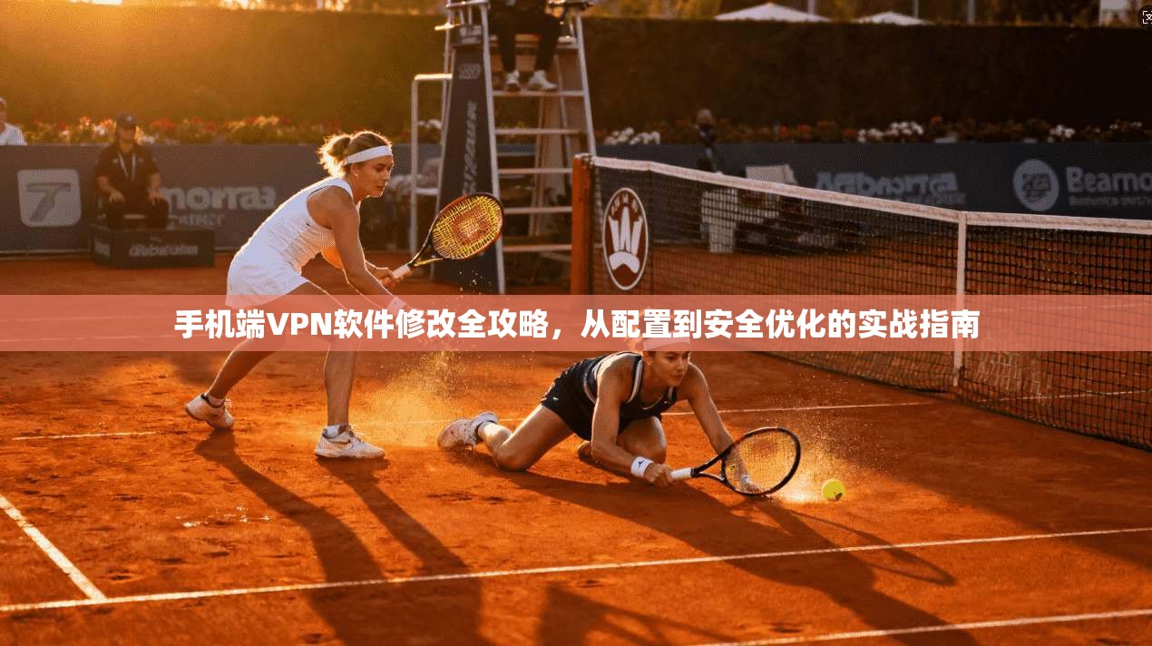 手机端VPN软件修改全攻略，从配置到安全优化的实战指南