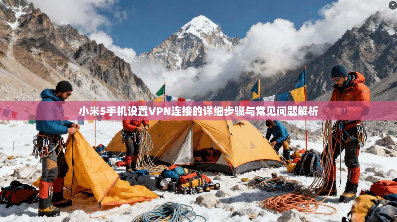 小米5手机设置VPN连接的详细步骤与常见问题解析 小米5手机设置VPN连接的详细步骤与常见问题解析