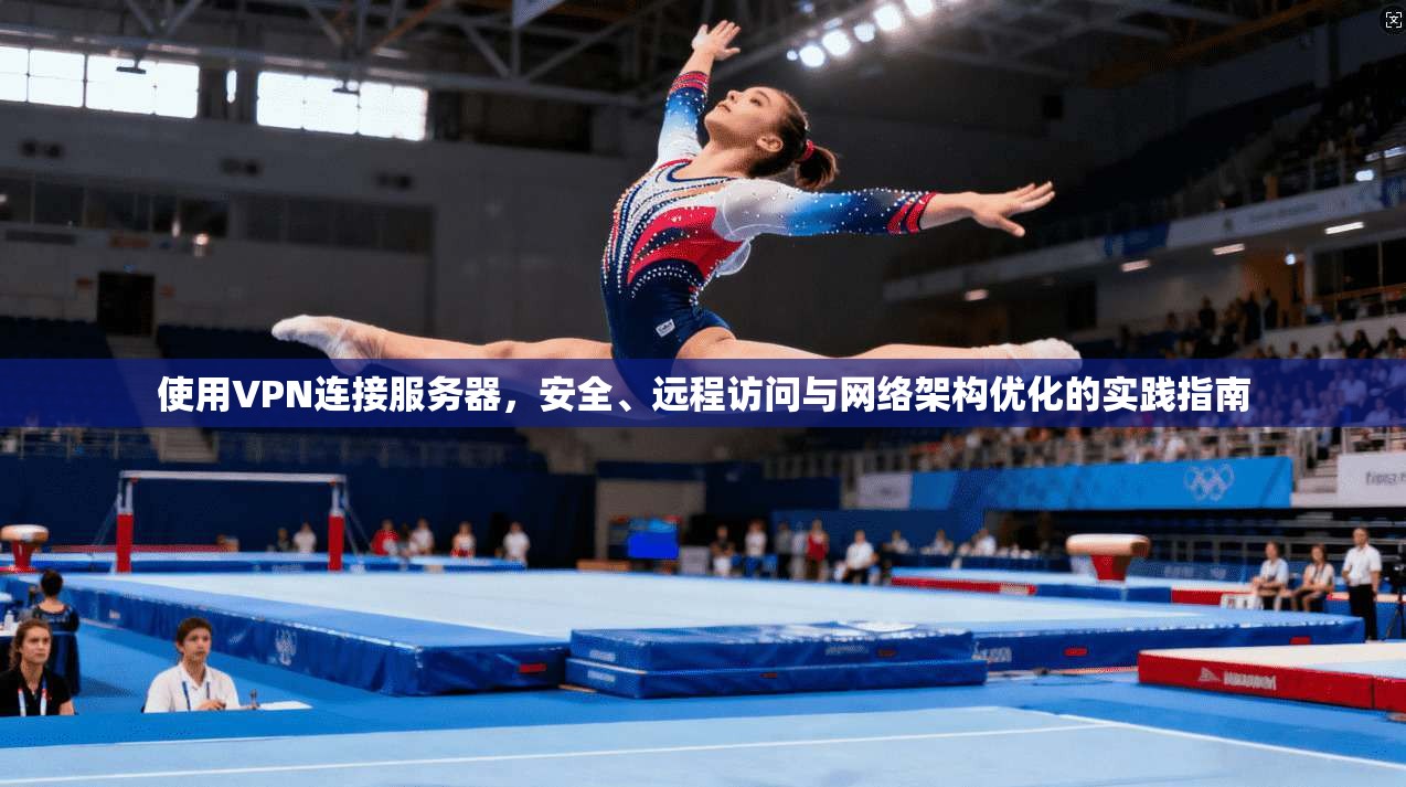 使用VPN连接服务器,安全、远程访问与网络架构优化的实践指南 使用VPN连接服务器,安全、远程访问与网络架构优化的实践指南