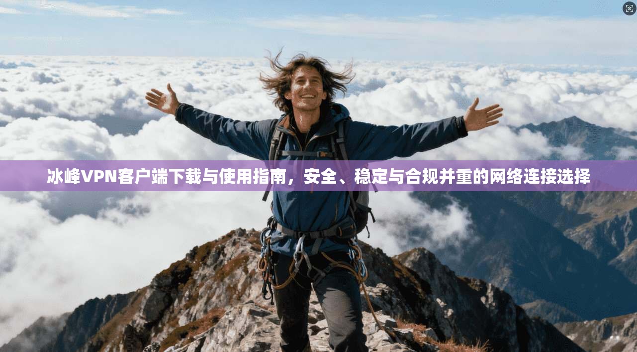 冰峰VPN客户端下载与使用指南,安全、稳定与合规并重的网络连接选择 冰峰VPN客户端下载与使用指南,安全、稳定与合规并重的网络连接选择