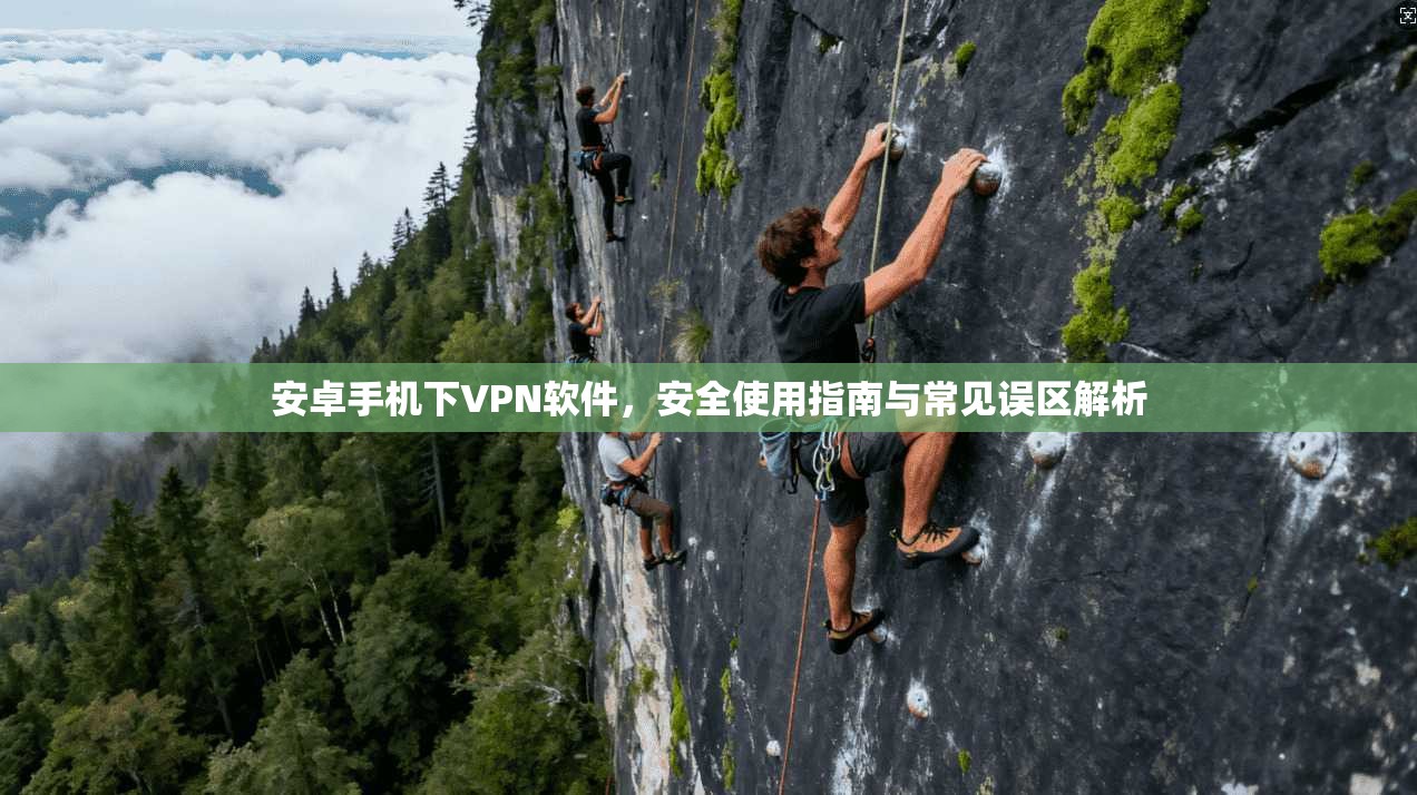 安卓手机下VPN软件,安全使用指南与常见误区解析