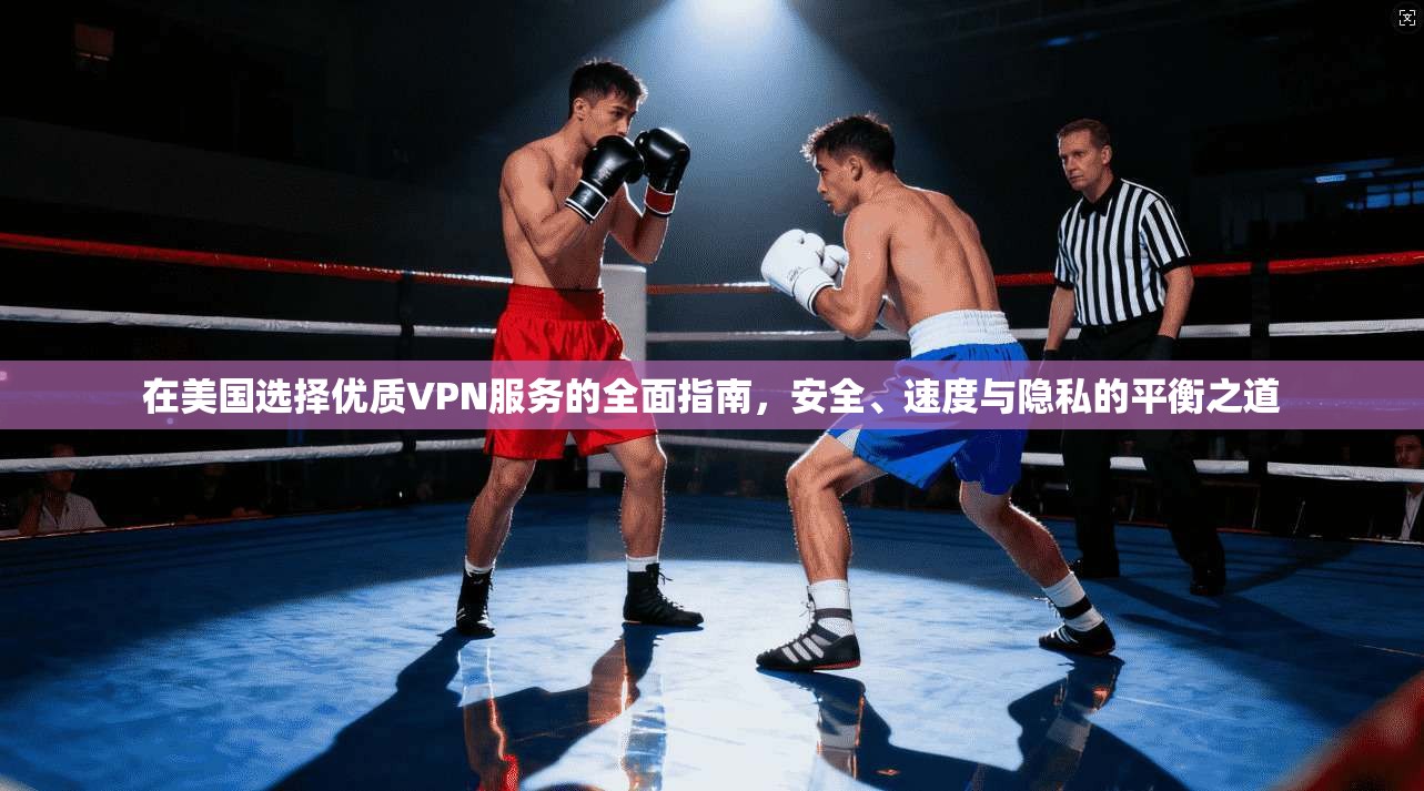 在美国选择优质VPN服务的全面指南,安全、速度与隐私的平衡之道 在美国选择优质VPN服务的全面指南,安全、速度与隐私的平衡之道