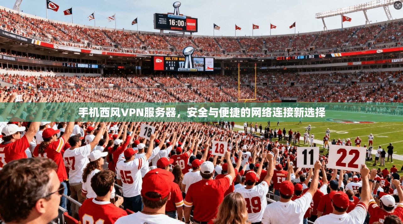 手机西风VPN服务器,安全与便捷的网络连接新选择
