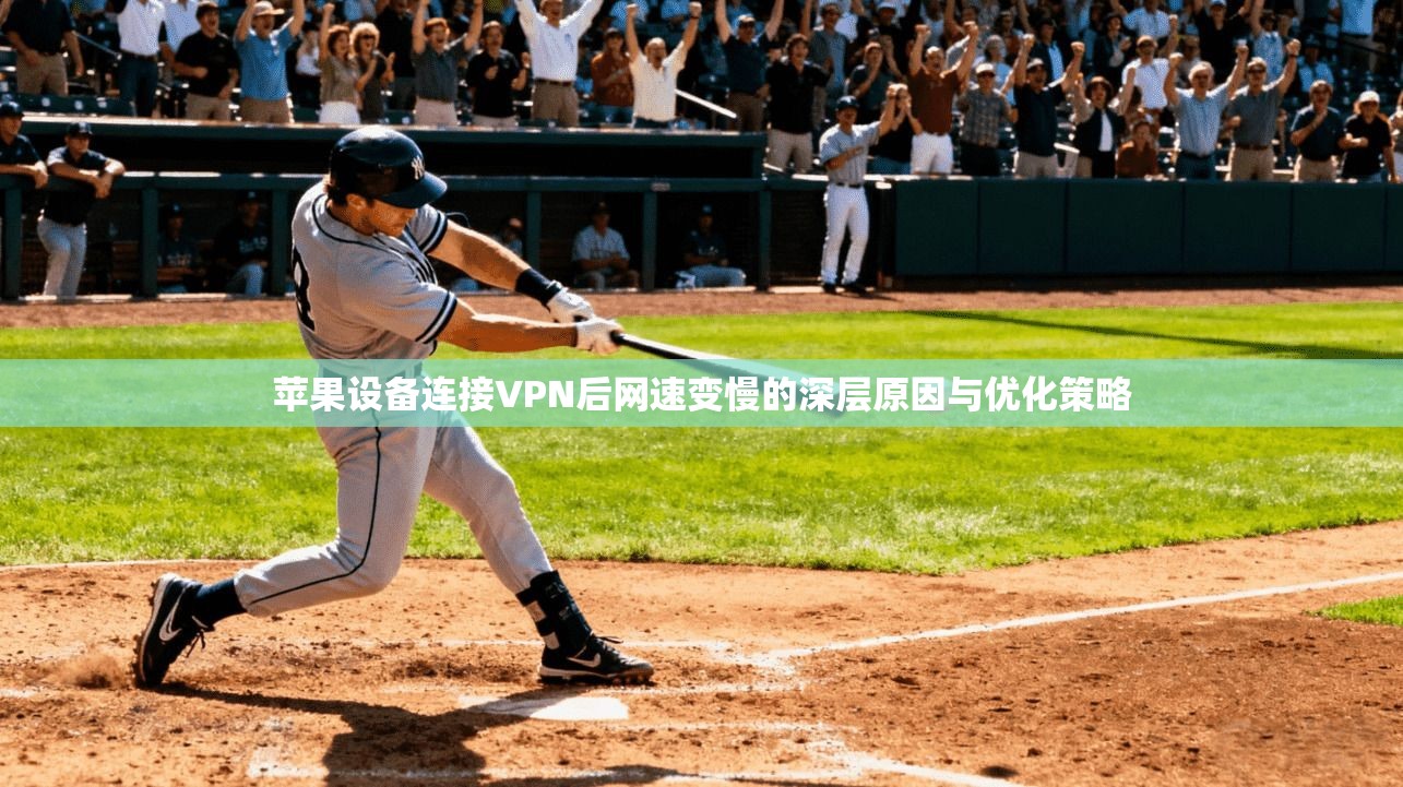 苹果设备连接VPN后网速变慢的深层原因与优化策略 苹果设备连接VPN后网速变慢的深层原因与优化策略