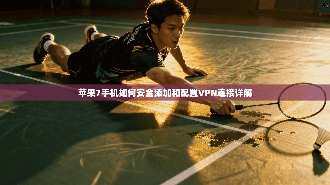 苹果7手机如何安全添加和配置VPN连接详解