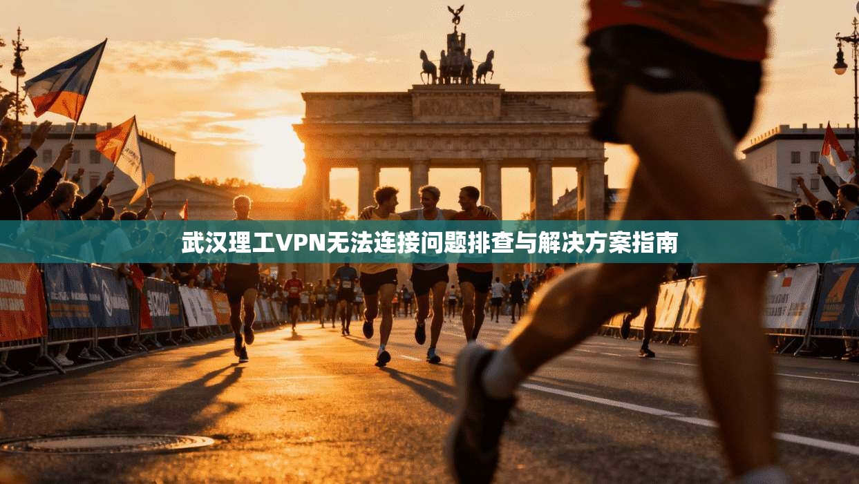 武汉理工VPN无法连接问题排查与解决方案指南