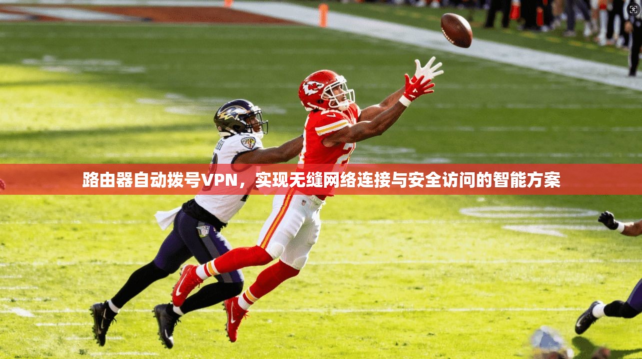 路由器自动拨号VPN,实现无缝网络连接与安全访问的智能方案 路由器自动拨号VPN,实现无缝网络连接与安全访问的智能方案