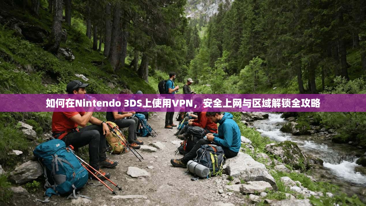 如何在Nintendo 3DS上使用VPN,安全上网与区域解锁全攻略