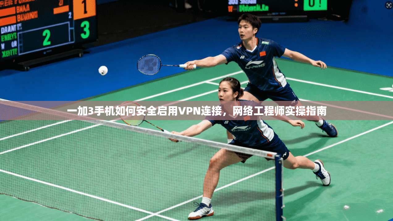 一加3手机如何安全启用VPN连接,网络工程师实操指南 一加3手机如何安全启用VPN连接,网络工程师实操指南