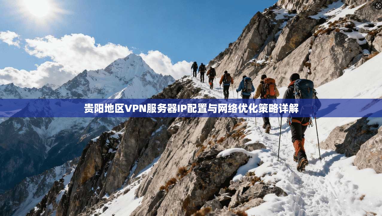 贵阳地区VPN服务器IP配置与网络优化策略详解