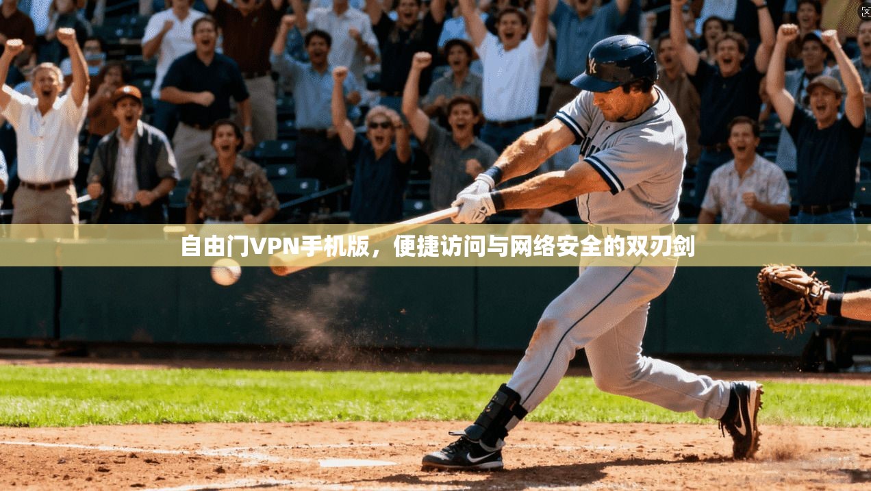 自由门VPN手机版，便捷访问与网络安全的双刃剑