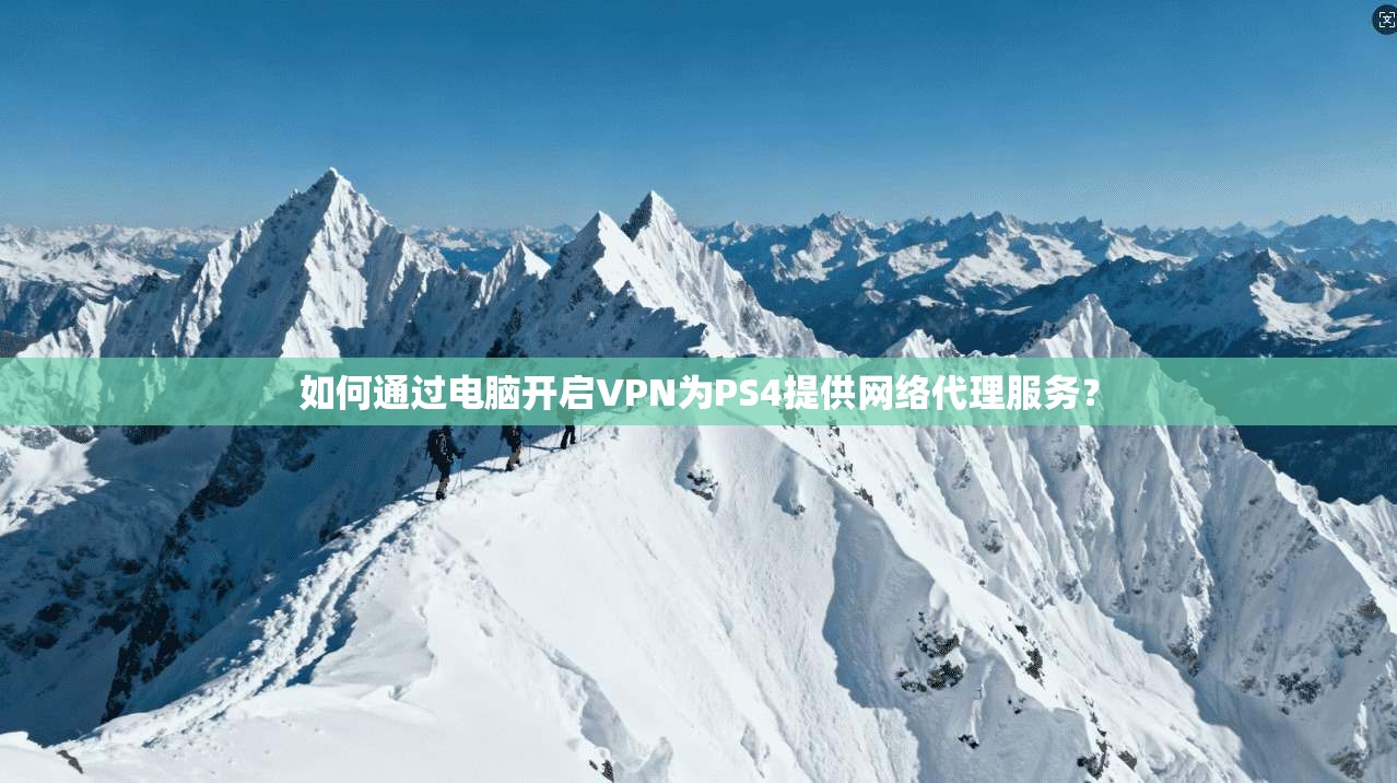 如何通过电脑开启VPN为PS4提供网络代理服务？