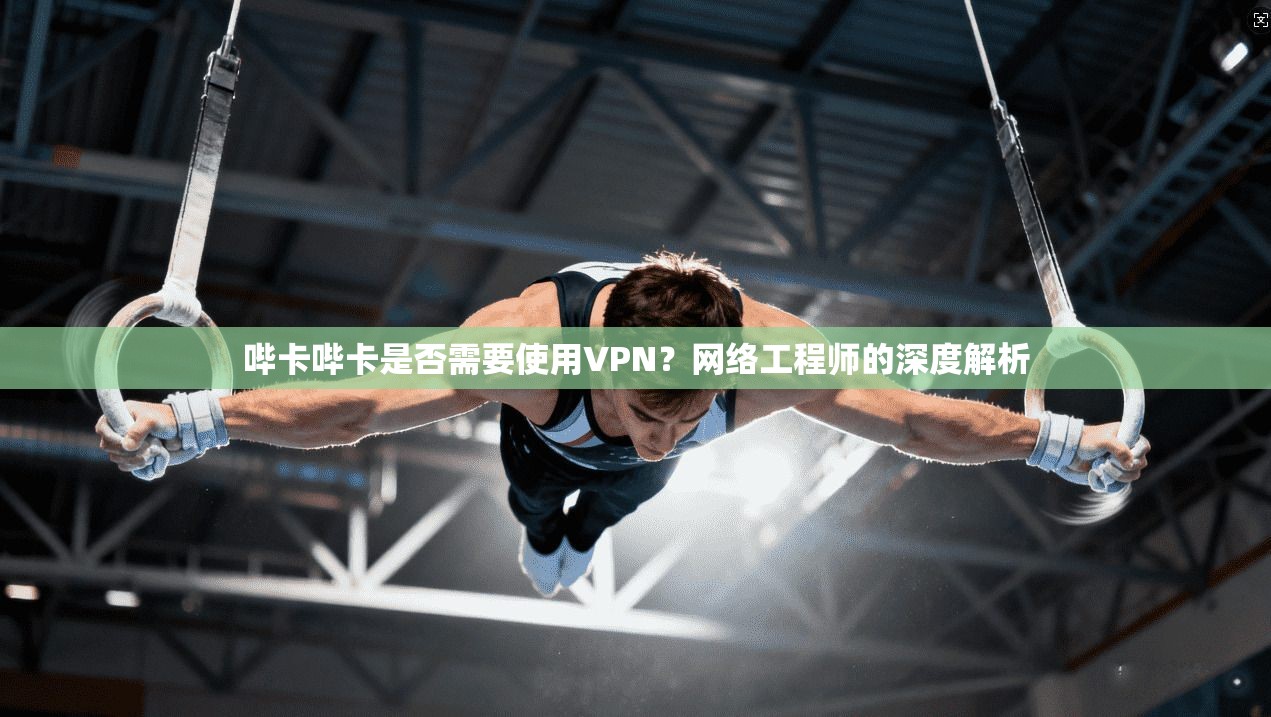 哔卡哔卡是否需要使用VPN?网络工程师的深度解析 哔卡哔卡是否需要使用VPN?网络工程师的深度解析
