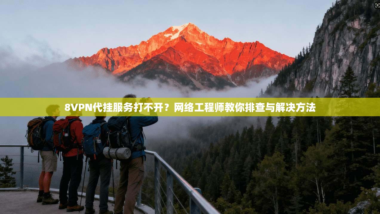 8VPN代挂服务打不开?网络工程师教你排查与解决方法