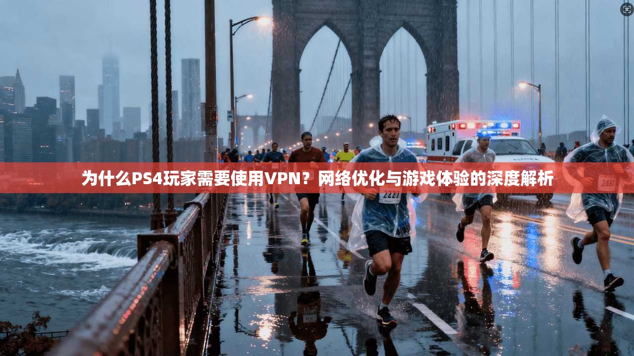 为什么PS4玩家需要使用VPN?网络优化与游戏体验的深度解析 为什么PS4玩家需要使用VPN?网络优化与游戏体验的深度解析