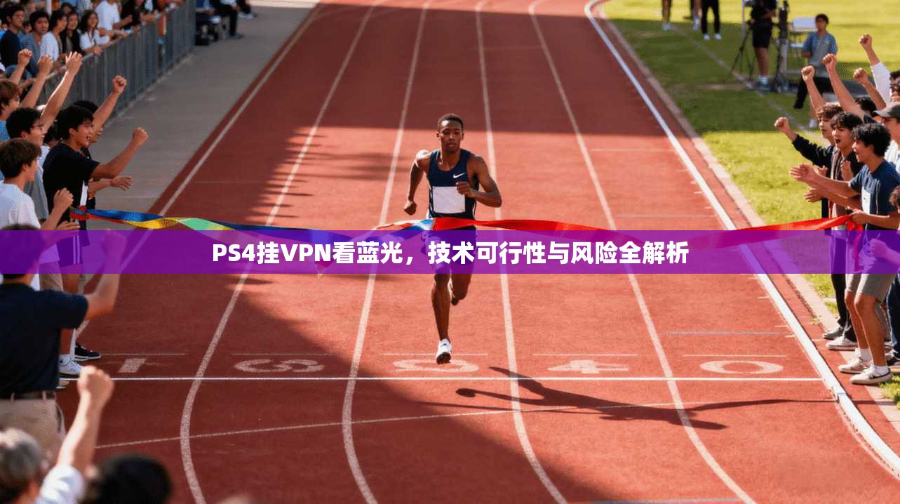 PS4挂VPN看蓝光,技术可行性与风险全解析