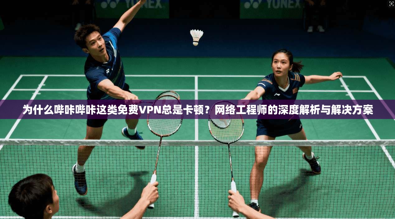 为什么哔咔哔咔这类免费VPN总是卡顿?网络工程师的深度解析与解决方案 为什么哔咔哔咔这类免费VPN总是卡顿?网络工程师的深度解析与解决方案