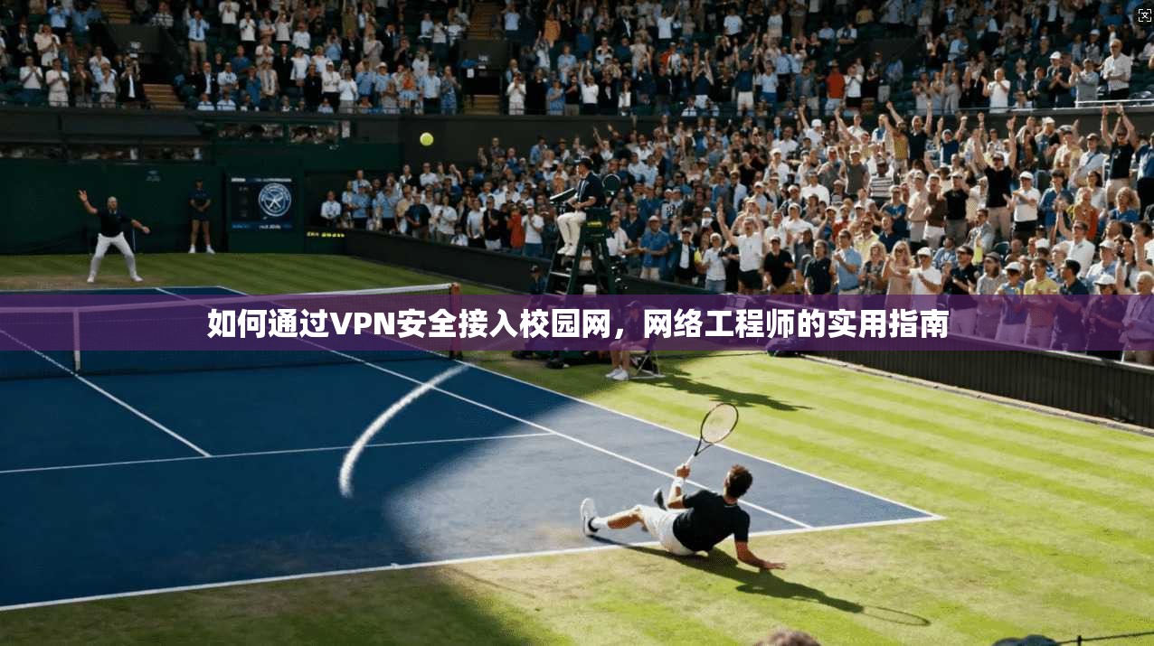 如何通过VPN安全接入校园网,网络工程师的实用指南