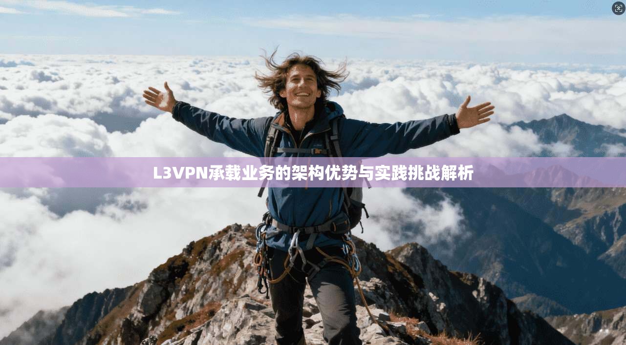 L3VPN承载业务的架构优势与实践挑战解析 L3VPN承载业务的架构优势与实践挑战解析