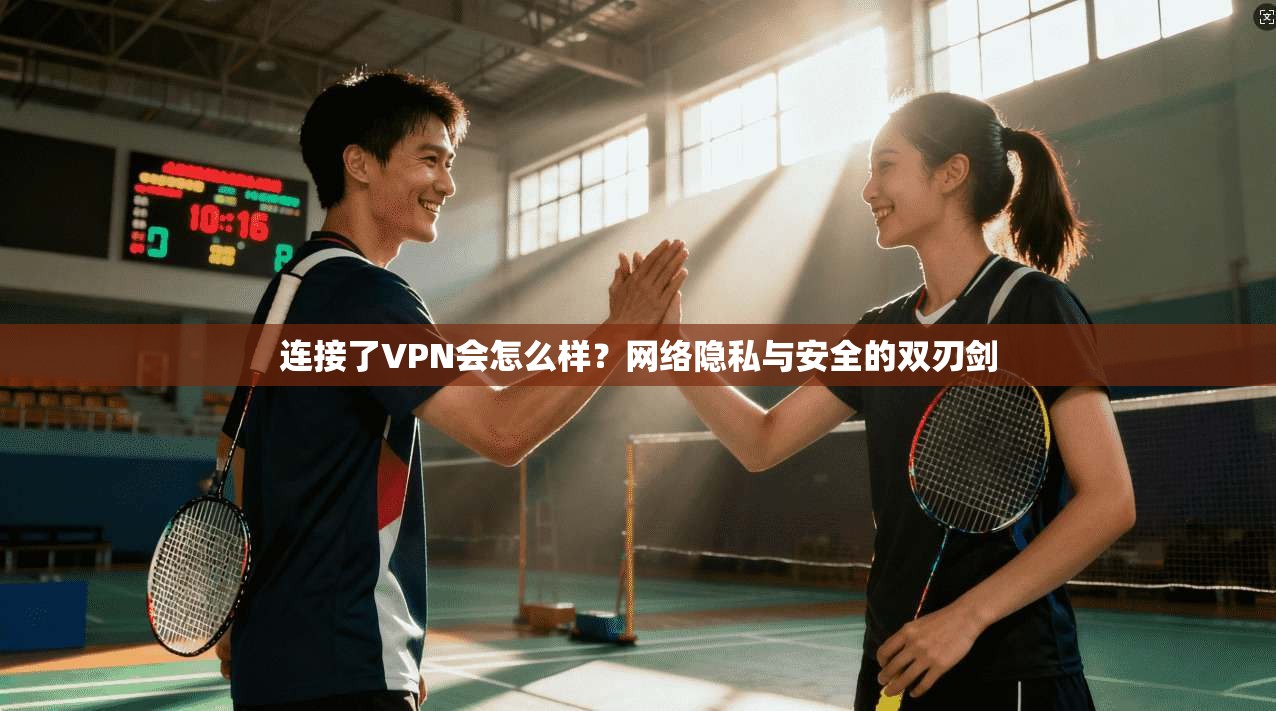 连接了VPN会怎么样?网络隐私与安全的双刃剑