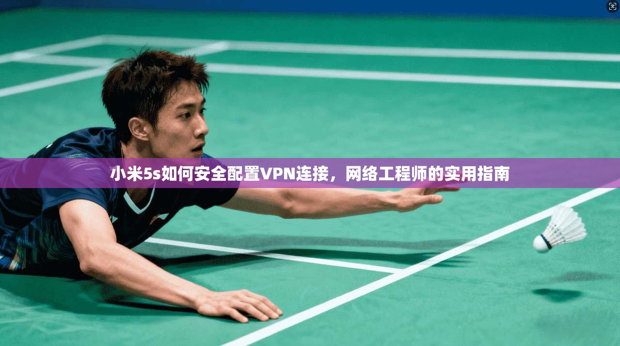 小米5s如何安全配置VPN连接,网络工程师的实用指南