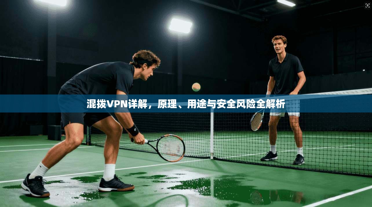 混拨VPN详解,原理、用途与安全风险全解析 混拨VPN详解,原理、用途与安全风险全解析