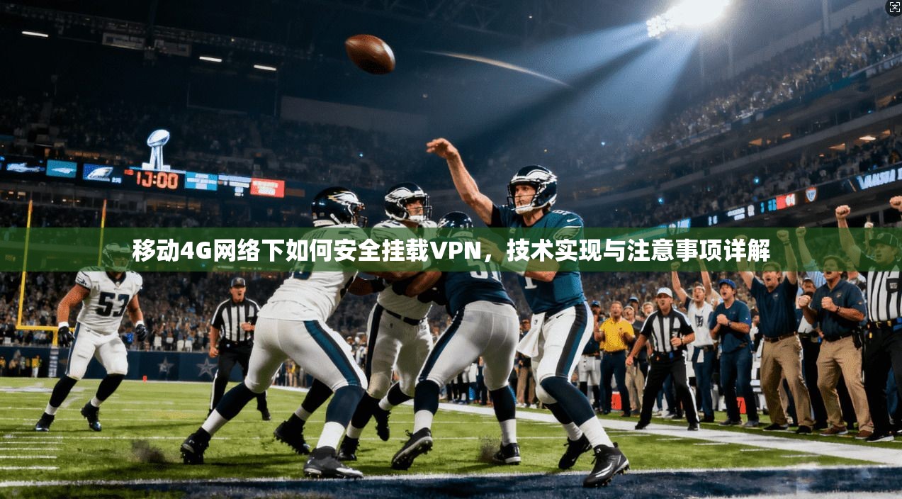 移动4G网络下如何安全挂载VPN,技术实现与注意事项详解 移动4G网络下如何安全挂载VPN,技术实现与注意事项详解