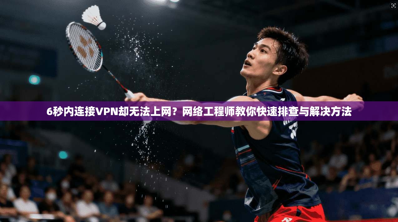 6秒内连接VPN却无法上网?网络工程师教你快速排查与解决方法 6秒内连接VPN却无法上网?网络工程师教你快速排查与解决方法